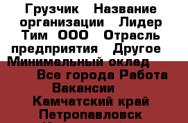 Грузчик › Название организации ­ Лидер Тим, ООО › Отрасль предприятия ­ Другое › Минимальный оклад ­ 14 000 - Все города Работа » Вакансии   . Камчатский край,Петропавловск-Камчатский г.